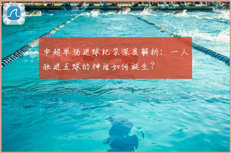 中超单场进球纪录深度解析：一人独进五球的神话如何诞生？