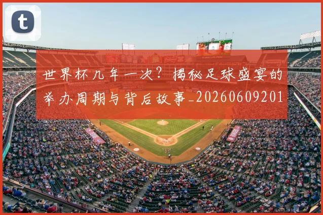 世界杯几年一次?揭秘足球盛宴的举办周期与背后故事_20260609201308