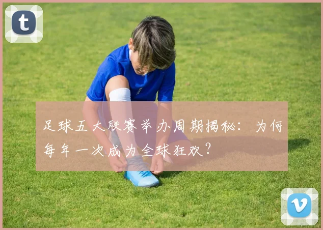 足球五大联赛举办周期揭秘：为何每年一次成为全球狂欢？