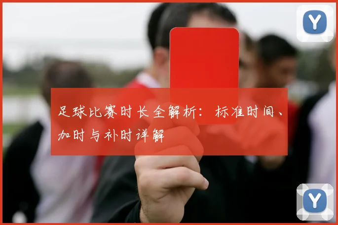 足球比赛时长全解析:标准时间、加时与补时详解