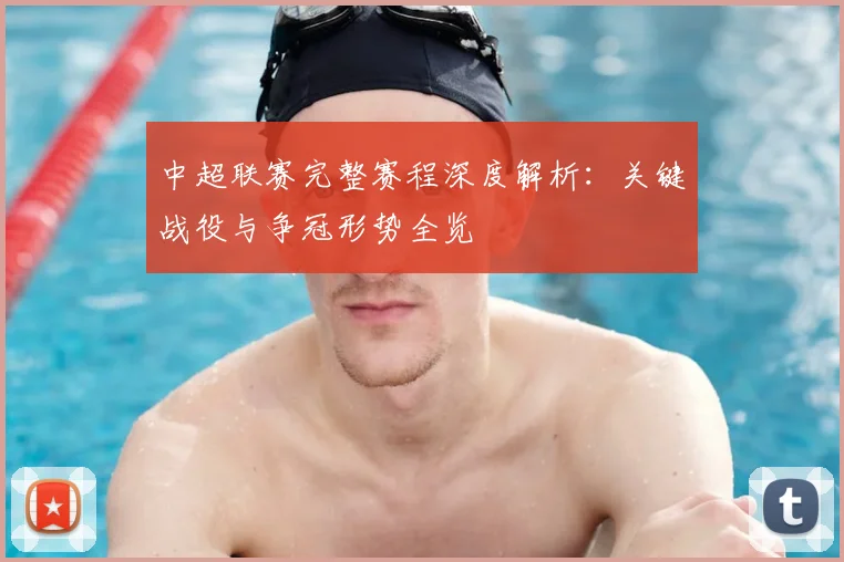 中超联赛完整赛程深度解析:关键战役与争冠形势全览