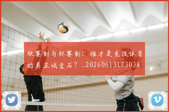 联赛制与杯赛制:谁才是竞技体育的真正试金石?_20260613173038