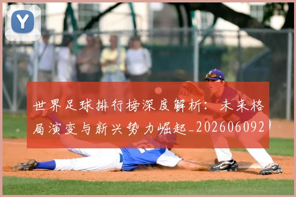 世界足球排行榜深度解析:未来格局演变与新兴势力崛起_20260609201436