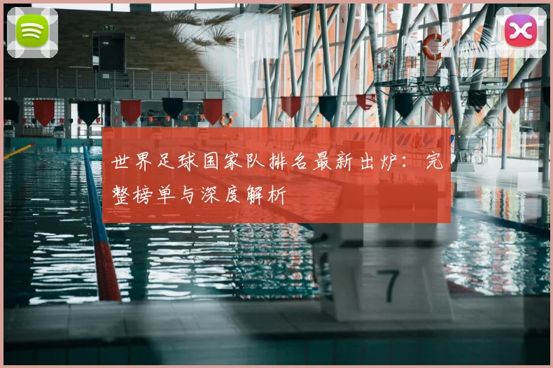 世界足球国家队排名最新出炉：完整榜单与深度解析