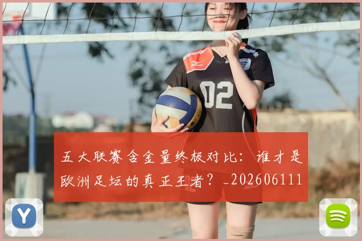 五大联赛含金量终极对比：谁才是欧洲足坛的真正王者？_20260611141033