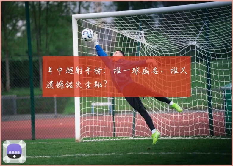 年中超射手榜：谁一球成名，谁又遗憾错失金靴？