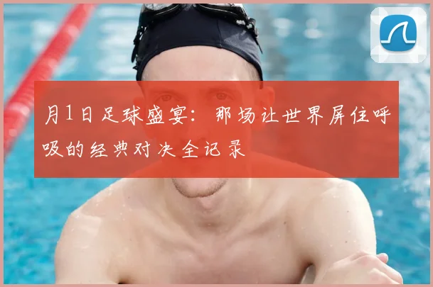 月1日足球盛宴：那场让世界屏住呼吸的经典对决全记录