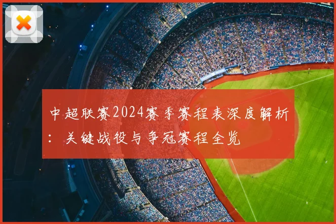 中超联赛2024赛季赛程表深度解析：关键战役与争冠赛程全览