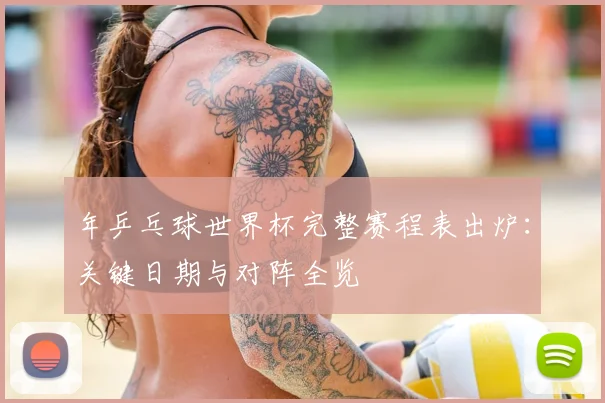 年乒乓球世界杯完整赛程表出炉：关键日期与对阵全览