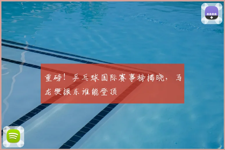 重磅!乒乓球国际赛事榜揭晓,马龙樊振东谁能登顶