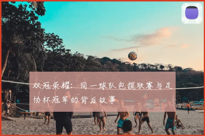 双冠荣耀：同一球队包揽联赛与足协杯冠军的背后故事