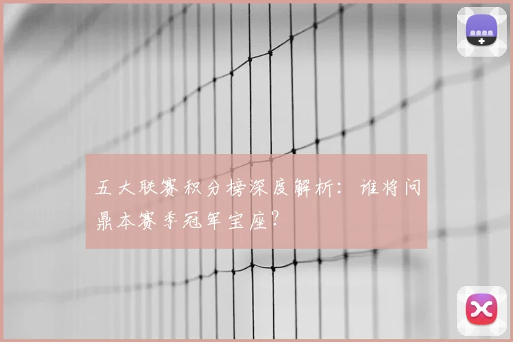 五大联赛积分榜深度解析:谁将问鼎本赛季冠军宝座?