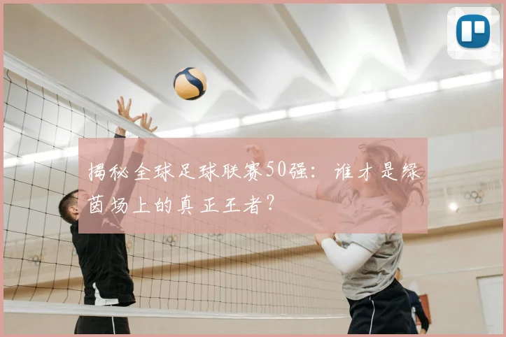 揭秘全球足球联赛50强：谁才是绿茵场上的真正王者？
