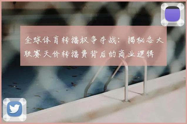 全球体育转播权争夺战:揭秘各大联赛天价转播费背后的商业逻辑