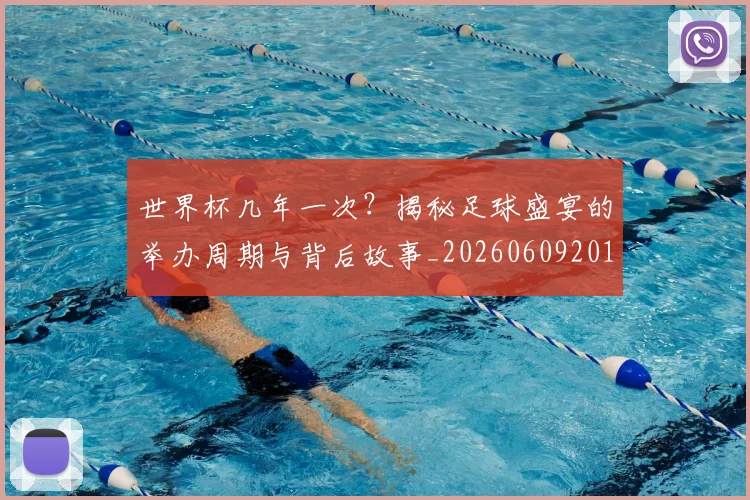 世界杯几年一次？揭秘足球盛宴的举办周期与背后故事_20260609201308