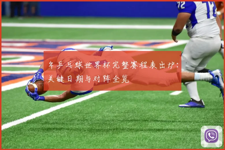 年乒乓球世界杯完整赛程表出炉:关键日期与对阵全览
