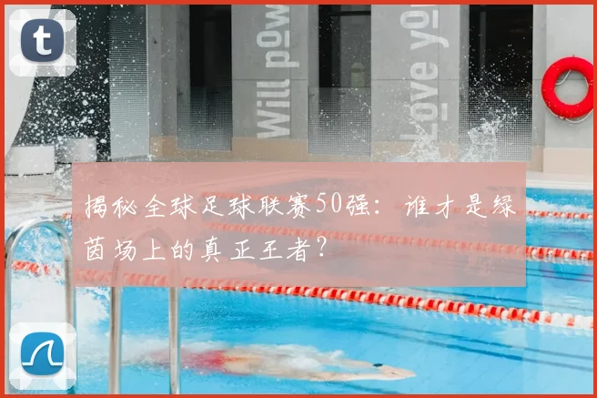 揭秘全球足球联赛50强:谁才是绿茵场上的真正王者?