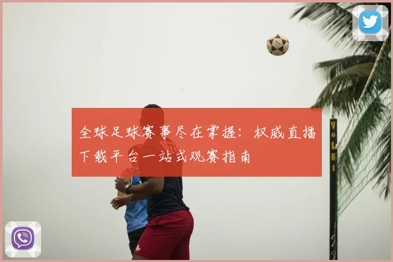 全球足球赛事尽在掌握:权威直播下载平台一站式观赛指南