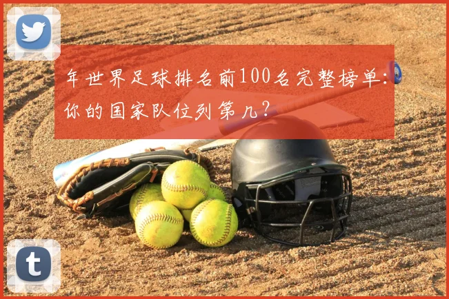 年世界足球排名前100名完整榜单：你的国家队位列第几？