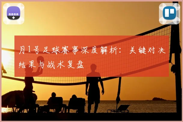 月1号足球赛事深度解析:关键对决结果与战术复盘
