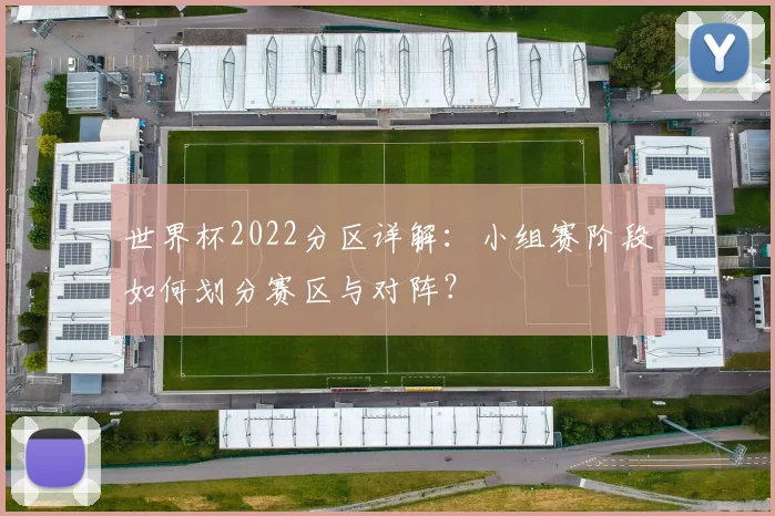 世界杯2022分区详解:小组赛阶段如何划分赛区与对阵?