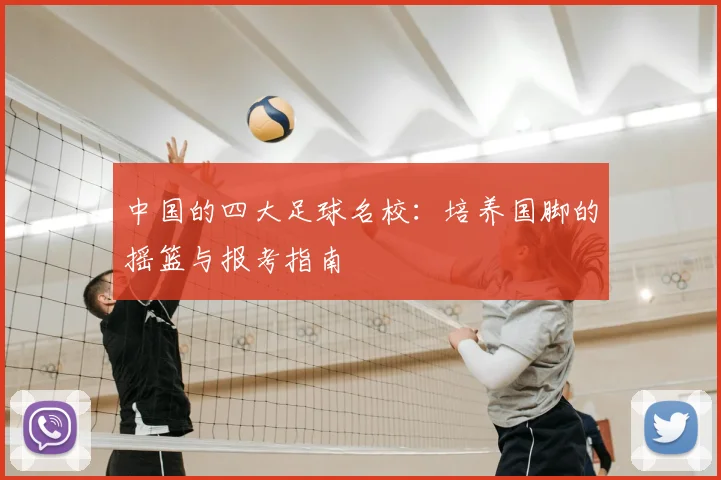 中国的四大足球名校:培养国脚的摇篮与报考指南