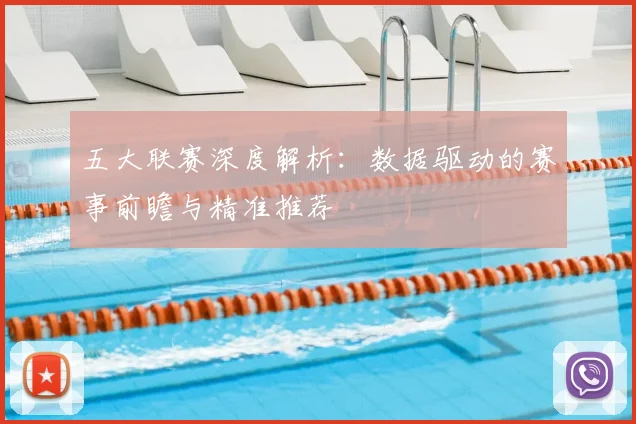五大联赛深度解析：数据驱动的赛事前瞻与精准推荐